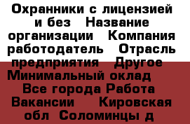 Охранники с лицензией и без › Название организации ­ Компания-работодатель › Отрасль предприятия ­ Другое › Минимальный оклад ­ 1 - Все города Работа » Вакансии   . Кировская обл.,Соломинцы д.